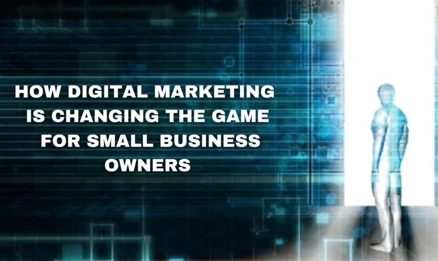 How Digital Marketing is Changing The Game for Small Business Owners